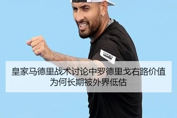 皇家马德里战术讨论中罗德里戈右路价值为何长期被外界低估