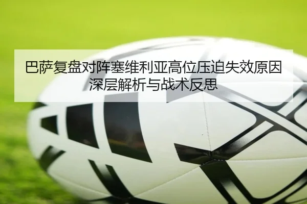 巴萨复盘对阵塞维利亚高位压迫失效原因深层解析与战术反思