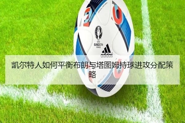 凯尔特人如何平衡布朗与塔图姆持球进攻分配策略