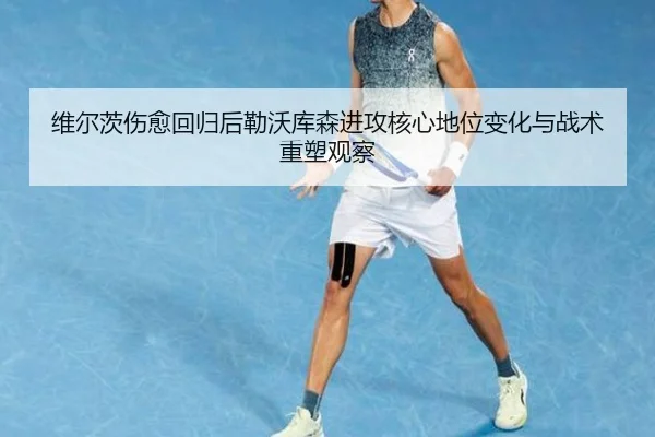 维尔茨伤愈回归后勒沃库森进攻核心地位变化与战术重塑观察