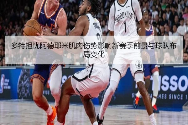 多特担忧阿德耶米肌肉伤势影响新赛季前景与球队布局变化