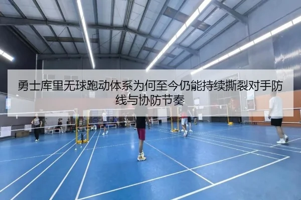 勇士库里无球跑动体系为何至今仍能持续撕裂对手防线与协防节奏