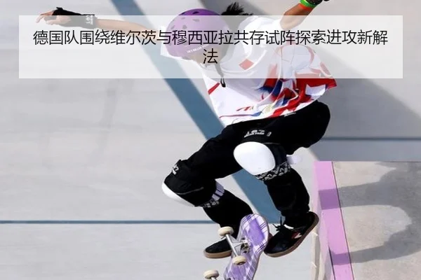 德国队围绕维尔茨与穆西亚拉共存试阵探索进攻新解法