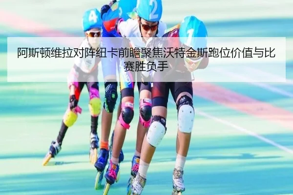 阿斯顿维拉对阵纽卡前瞻聚焦沃特金斯跑位价值与比赛胜负手